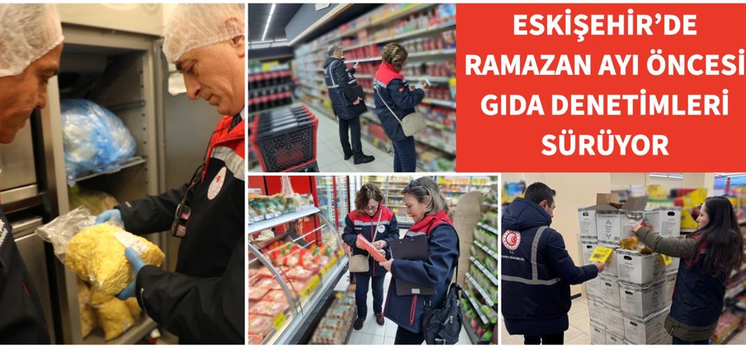 ESKİŞEHİR’DE RAMAZAN AYI ÖNCESİ GIDA DENETİMLERİ SÜRÜYOR
