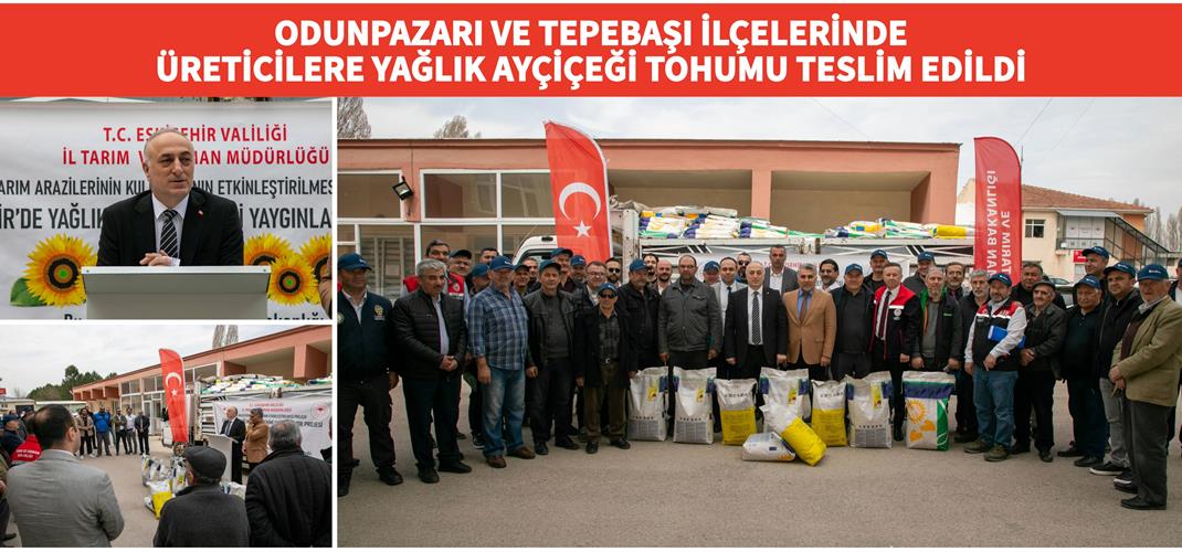 ODUNPAZARI VE TEPEBAŞI İLÇELERİNDE ÜRETİCİLERE YAĞLIK AYÇİÇEĞİ TOHUMU TESLİM EDİLDİ