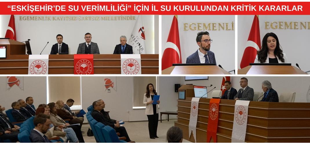“ESKİŞEHİR’DE SU VERİMLİLİĞİ” İÇİN İL SU KURULUNDAN KRİTİK KARARLAR