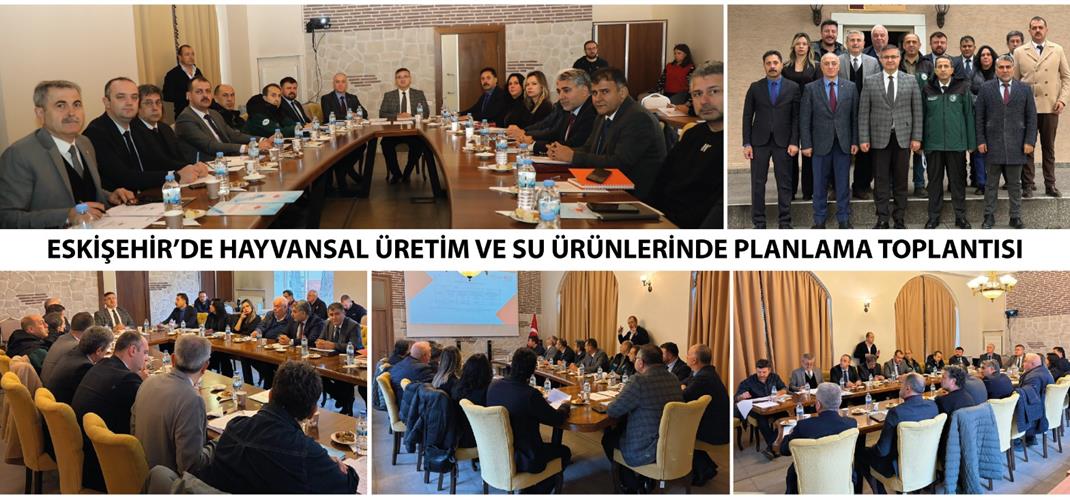 ESKİŞEHİR’DE HAYVANSAL ÜRETİM VE SU ÜRÜNLERİNDE PLANLAMA TOPLANTISI